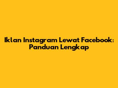 Iklan Instagram Lewat Facebook: Panduan Lengkap