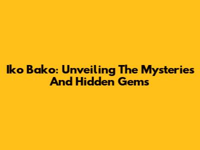 Iko Bako: Unveiling The Mysteries And Hidden Gems