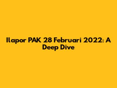 Ilapor PAK 28 Februari 2022: A Deep Dive