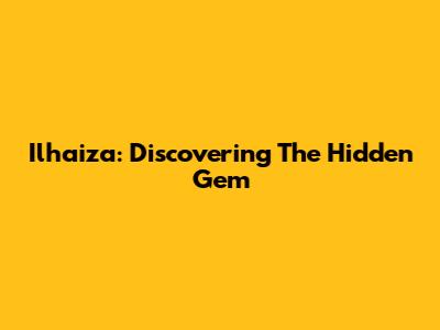Ilhaiza: Discovering The Hidden Gem