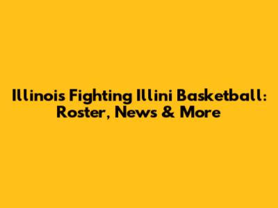 Illinois Fighting Illini Basketball: Roster, News & More