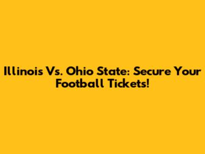 Illinois Vs. Ohio State: Secure Your Football Tickets!