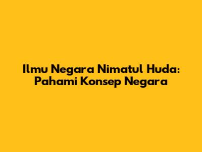 Ilmu Negara Ni'matul Huda: Pahami Konsep Negara