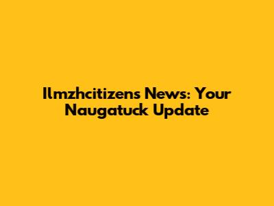 Ilmzhcitizens News: Your Naugatuck Update