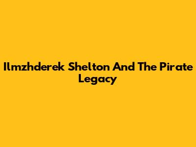 Ilmzhderek Shelton And The Pirate Legacy