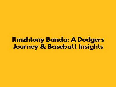 Ilmzhtony Banda: A Dodger's Journey & Baseball Insights