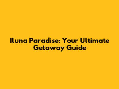 Iluna Paradise: Your Ultimate Getaway Guide