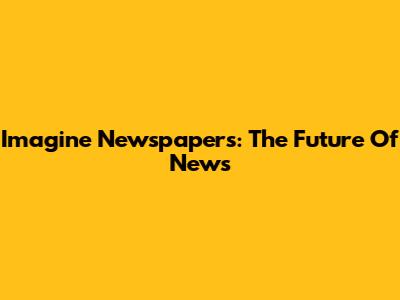 Imagine Newspapers: The Future Of News