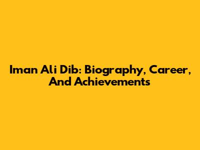 Iman Ali Dib: Biography, Career, And Achievements