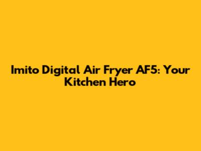 Imito Digital Air Fryer AF5: Your Kitchen Hero