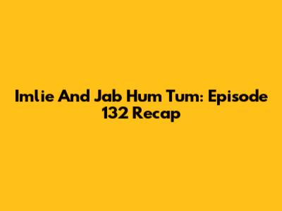 Imlie And Jab Hum Tum: Episode 132 Recap