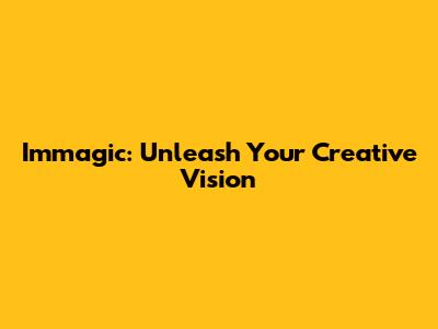 Immagic: Unleash Your Creative Vision