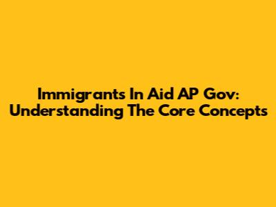 Immigrants In Aid AP Gov: Understanding The Core Concepts