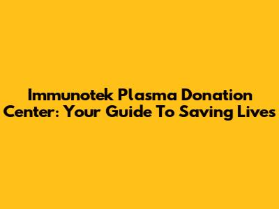 Immunotek Plasma Donation Center: Your Guide To Saving Lives