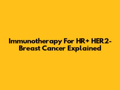 Immunotherapy For HR+ HER2- Breast Cancer Explained