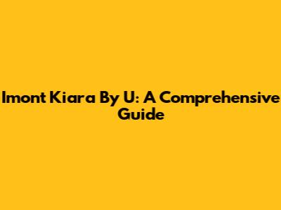 Imont Kiara By U: A Comprehensive Guide
