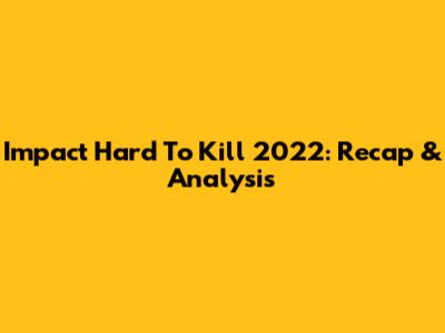 Impact Hard To Kill 2022: Recap & Analysis