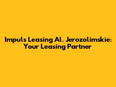 Impuls Leasing Al. Jerozolimskie: Your Leasing Partner