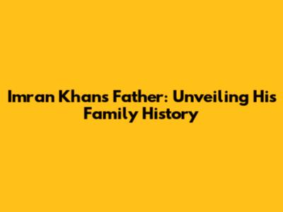 Imran Khan's Father: Unveiling His Family History