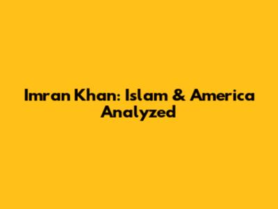 Imran Khan: Islam & America Analyzed