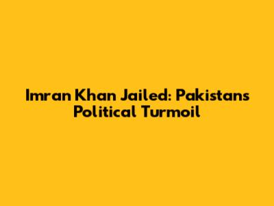 Imran Khan Jailed: Pakistan's Political Turmoil