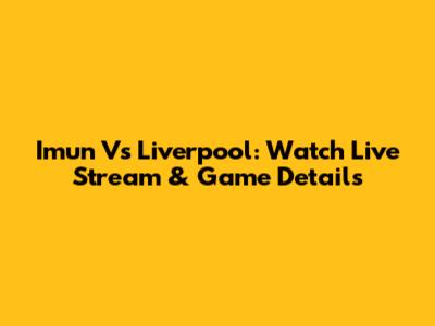 Imun Vs Liverpool: Watch Live Stream & Game Details