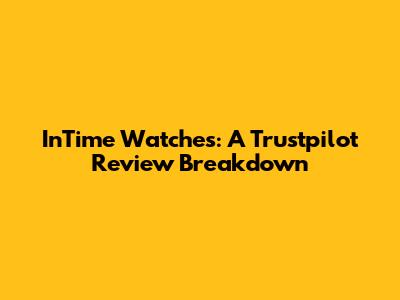 InTime Watches: A Trustpilot Review Breakdown