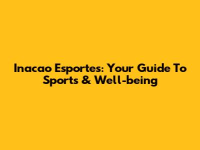 Inacao Esportes: Your Guide To Sports & Well-being