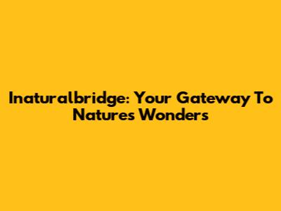 Inaturalbridge: Your Gateway To Nature's Wonders