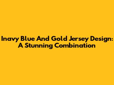 Inavy Blue And Gold Jersey Design: A Stunning Combination