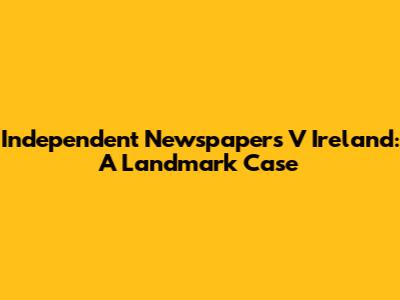 Independent Newspapers V Ireland: A Landmark Case