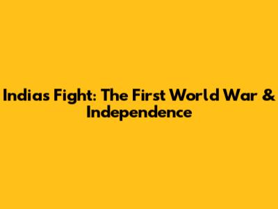 India's Fight: The First World War & Independence