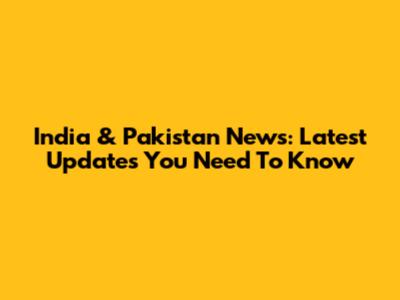 India & Pakistan News: Latest Updates You Need To Know
