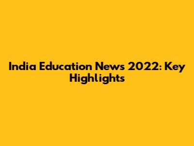 India Education News 2022: Key Highlights