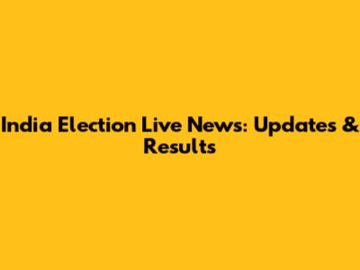 India Election Live News: Updates & Results
