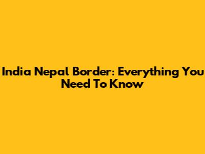 India Nepal Border: Everything You Need To Know