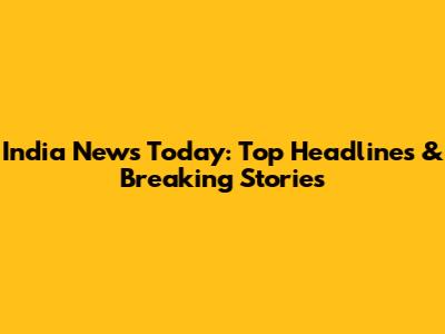 India News Today: Top Headlines & Breaking Stories