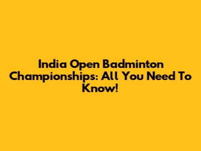 India Open Badminton Championships: All You Need To Know!