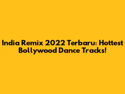 India Remix 2022 Terbaru: Hottest Bollywood Dance Tracks!