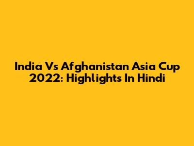 India Vs Afghanistan Asia Cup 2022: Highlights In Hindi