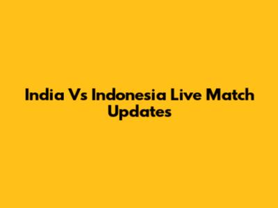 India Vs Indonesia Live Match Updates