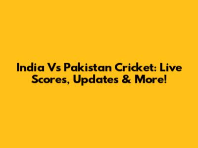 India Vs Pakistan Cricket: Live Scores, Updates & More!
