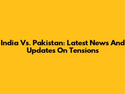 India Vs. Pakistan: Latest News And Updates On Tensions