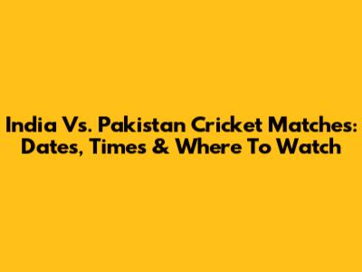 India Vs. Pakistan Cricket Matches: Dates, Times & Where To Watch