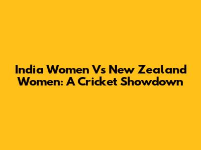 India Women Vs New Zealand Women: A Cricket Showdown