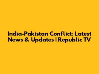 India-Pakistan Conflict: Latest News & Updates | Republic TV