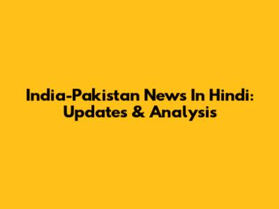 India-Pakistan News In Hindi: Updates & Analysis