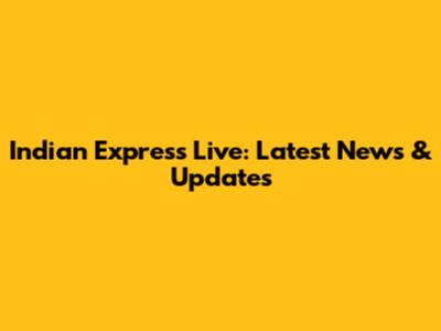 Indian Express Live: Latest News & Updates