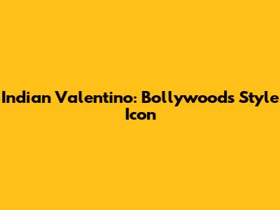 Indian Valentino: Bollywood's Style Icon
