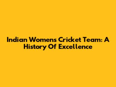 Indian Women's Cricket Team: A History Of Excellence